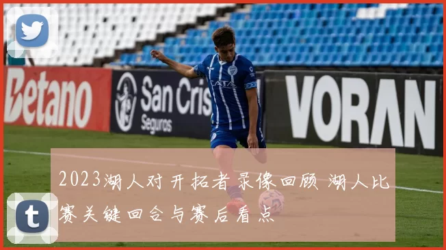 2023湖人对开拓者录像回顾 湖人比赛关键回合与赛后看点