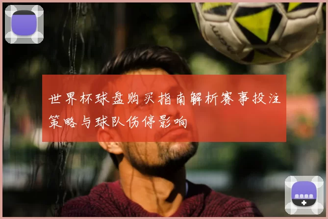 世界杯球盘购买指南解析赛事投注策略与球队伤停影响