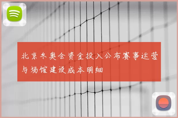 北京冬奥会资金投入公布赛事运营与场馆建设成本明细