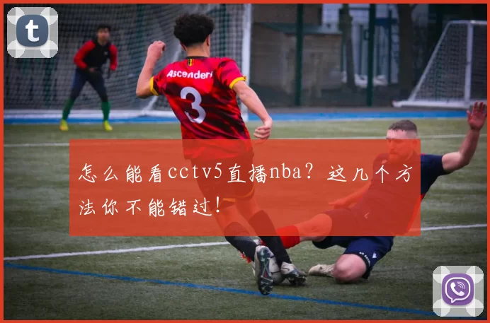 怎么能看cctv5直播nba?这几个方法你不能错过!