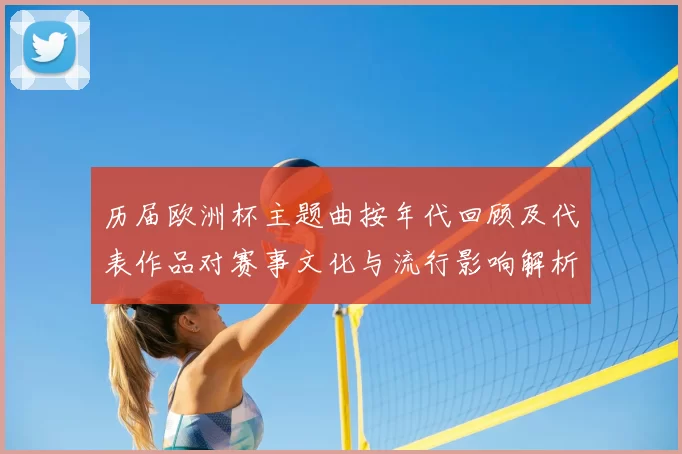 历届欧洲杯主题曲按年代回顾及代表作品对赛事文化与流行影响解析