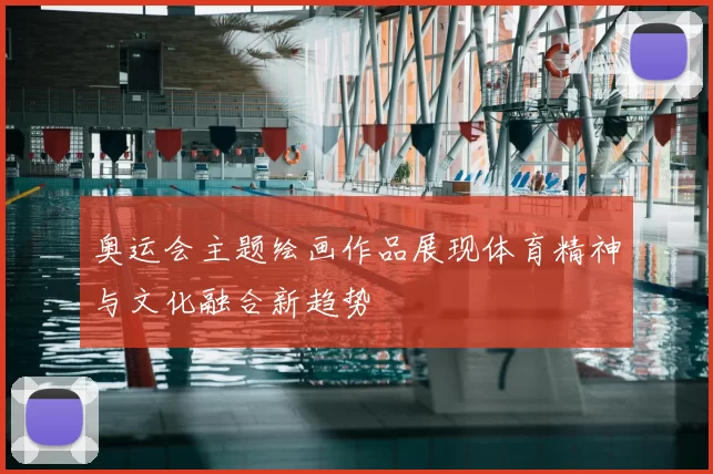 奥运会主题绘画作品展现体育精神与文化融合新趋势