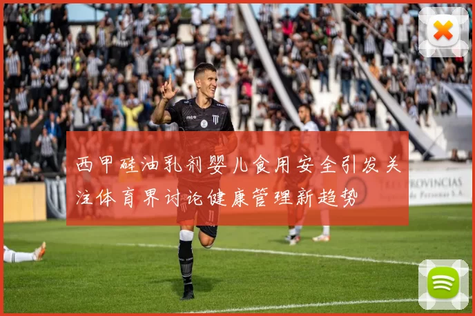 西甲硅油乳剂婴儿食用安全引发关注体育界讨论健康管理新趋势