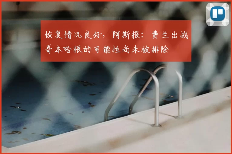 恢复情况良好,阿斯报:费兰出战哥本哈根的可能性尚未被排除
