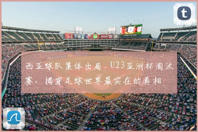 西亚球队集体出局_ U23亚洲杯淘汰赛,揭穿足球世界最实在的真相