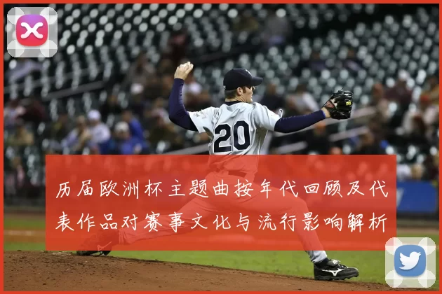 历届欧洲杯主题曲按年代回顾及代表作品对赛事文化与流行影响解析