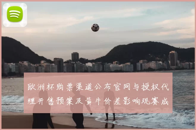 欧洲杯购票渠道公布官网与授权代理开售预案及黄牛价差影响观赛成本
