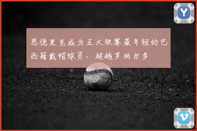恩德里克成为五大联赛最年轻的巴西籍戴帽球员,超越罗纳尔多