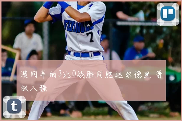 澳网辛纳3比0战胜同胞达尔德里 晋级八强