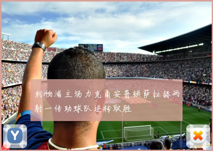 利物浦主场力克南安普顿萨拉赫两射一传助球队逆转取胜