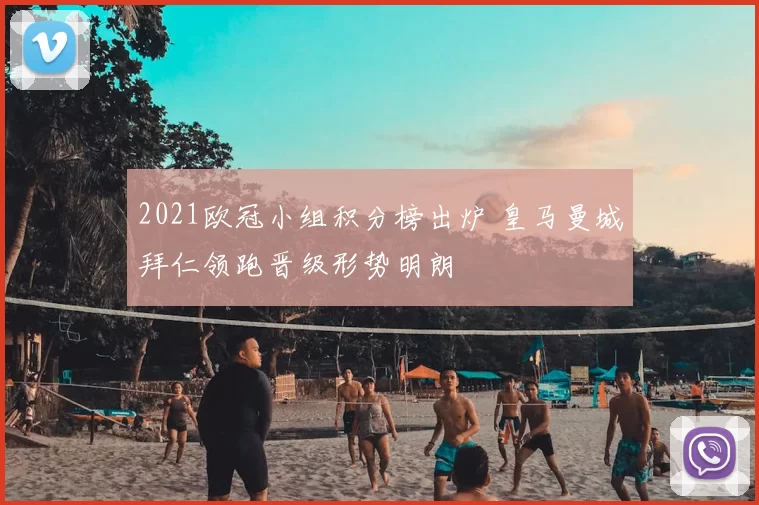 2021欧冠小组积分榜出炉 皇马曼城拜仁领跑晋级形势明朗