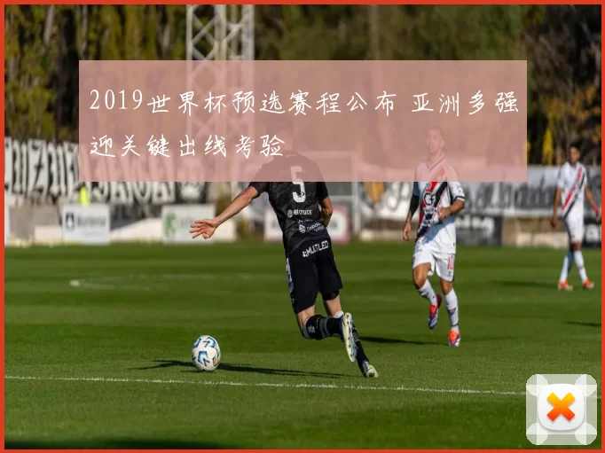 2019世界杯预选赛程公布 亚洲多强迎关键出线考验