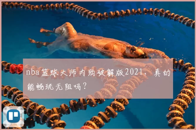 nba篮球大师内购破解版2021，真的能畅玩无阻吗？