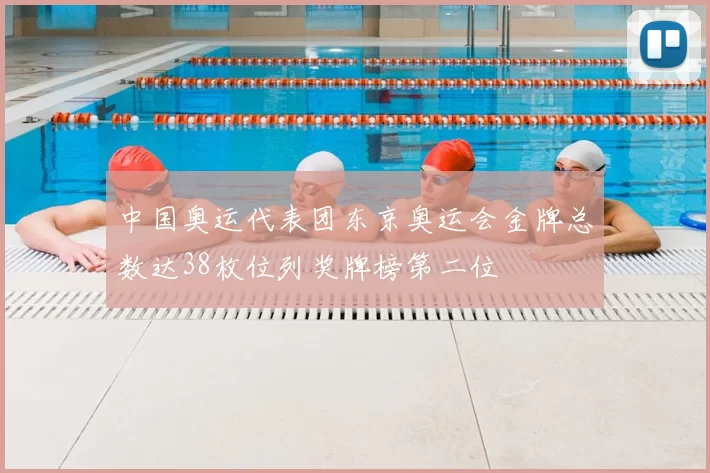 中国奥运代表团东京奥运会金牌总数达38枚位列奖牌榜第二位