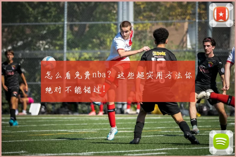 怎么看免费nba?这些超实用方法你绝对不能错过!