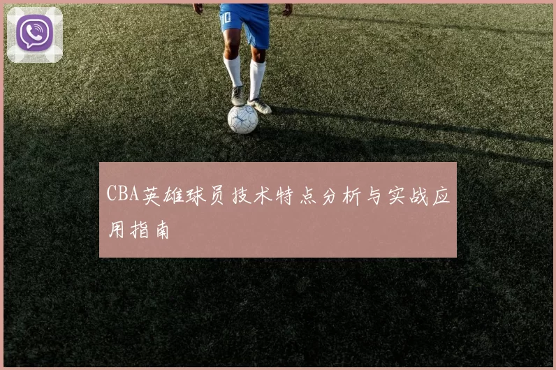 CBA英雄球员技术特点分析与实战应用指南
