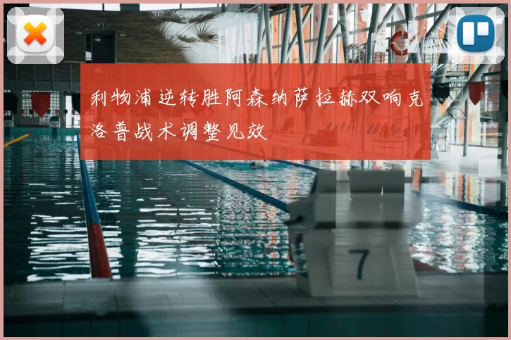 利物浦逆转胜阿森纳萨拉赫双响克洛普战术调整见效