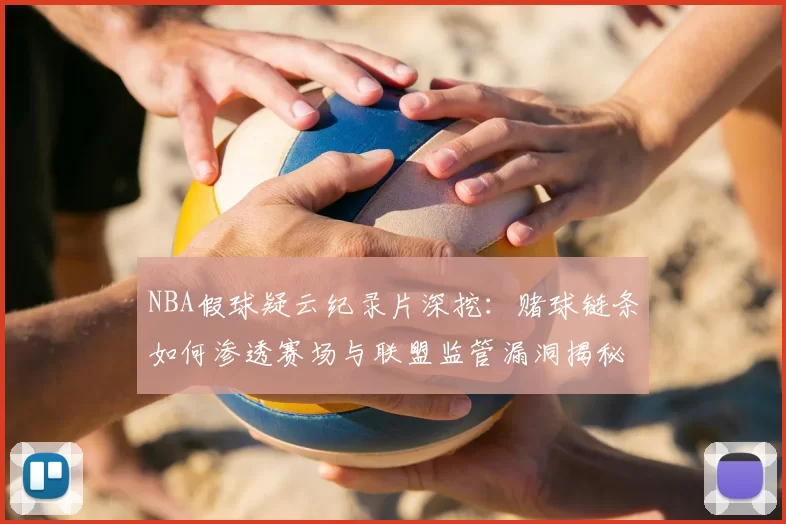 NBA假球疑云纪录片深挖：赌球链条如何渗透赛场与联盟监管漏洞揭秘