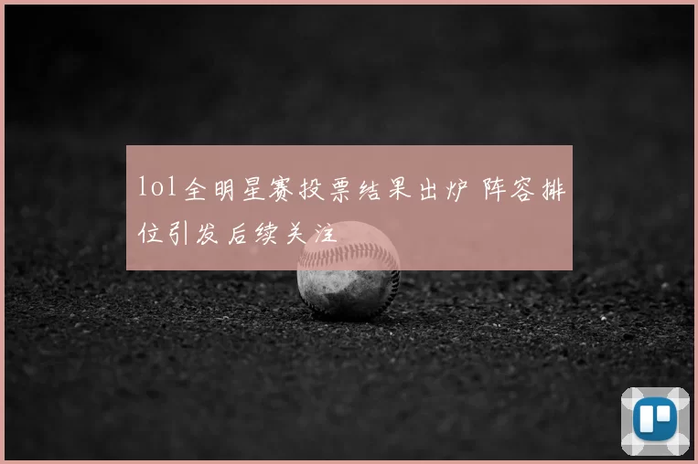 lol全明星赛投票结果出炉 阵容排位引发后续关注