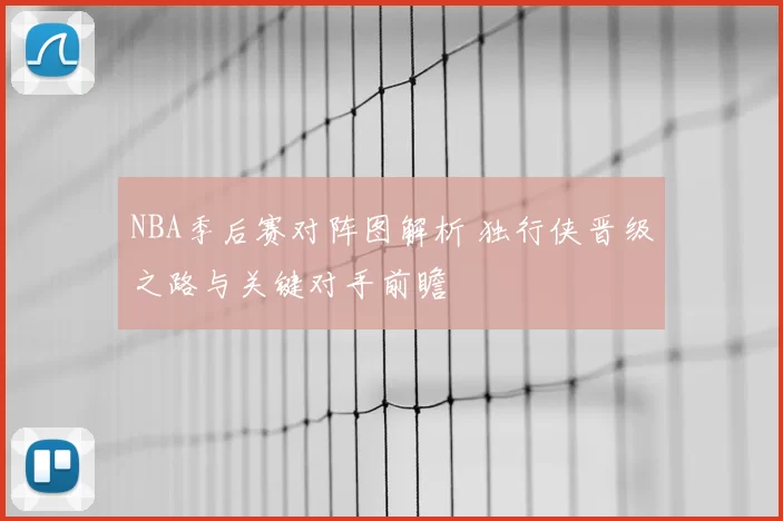 NBA季后赛对阵图解析 独行侠晋级之路与关键对手前瞻