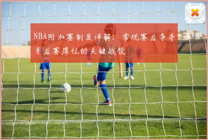 NBA附加赛制度详解：常规赛后争夺季后赛席位的关键战役