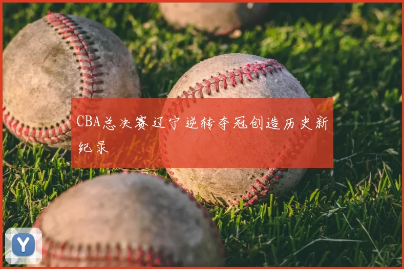 CBA总决赛辽宁逆转夺冠创造历史新纪录