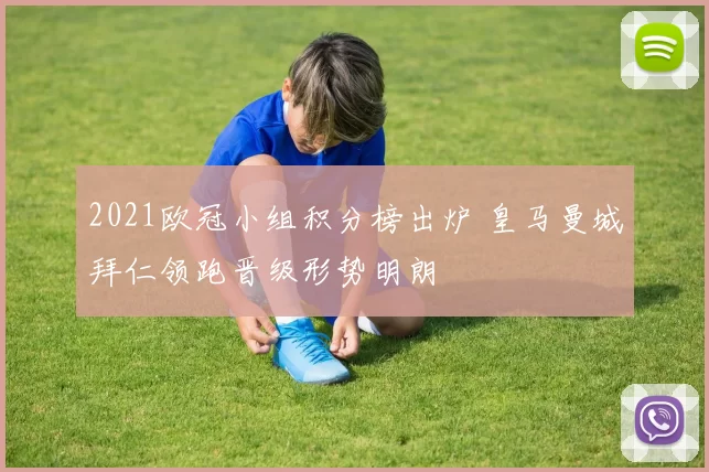 2021欧冠小组积分榜出炉 皇马曼城拜仁领跑晋级形势明朗