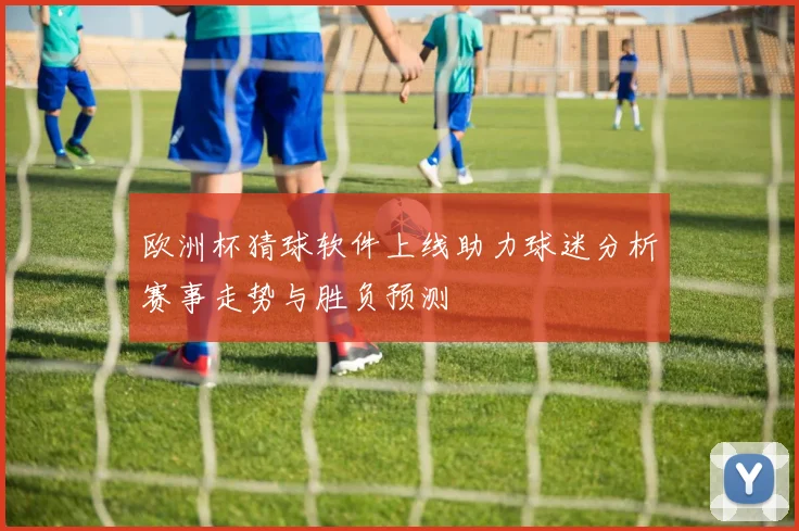 欧洲杯猜球软件上线助力球迷分析赛事走势与胜负预测