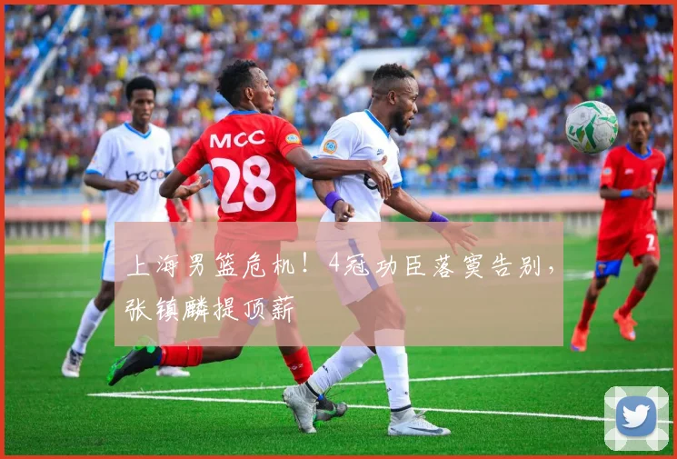上海男篮危机！4冠功臣落寞告别，张镇麟提顶薪