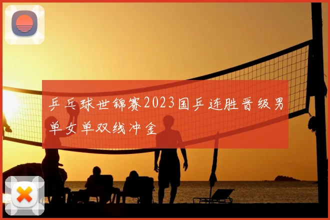 乒乓球世锦赛2023国乒连胜晋级男单女单双线冲金