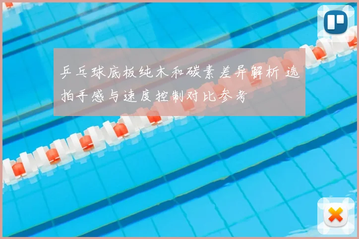 乒乓球底板纯木和碳素差异解析 选拍手感与速度控制对比参考