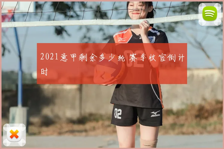 2021意甲剩余多少轮 赛季收官倒计时