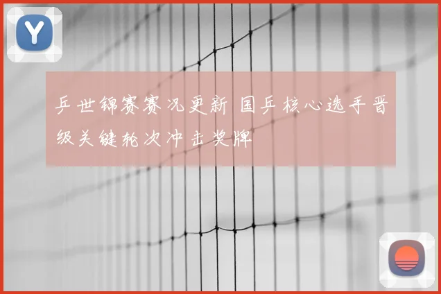 乒世锦赛赛况更新 国乒核心选手晋级关键轮次冲击奖牌