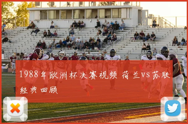 1988年欧洲杯决赛视频 荷兰vs苏联经典回顾