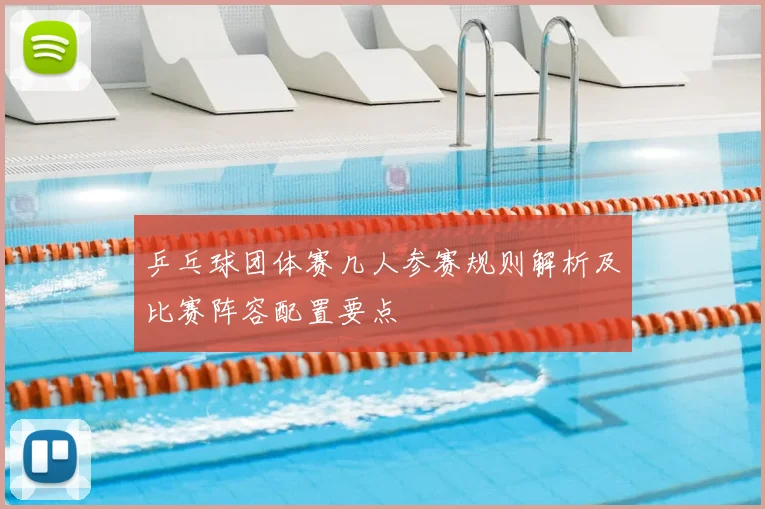 乒乓球团体赛几人参赛规则解析及比赛阵容配置要点