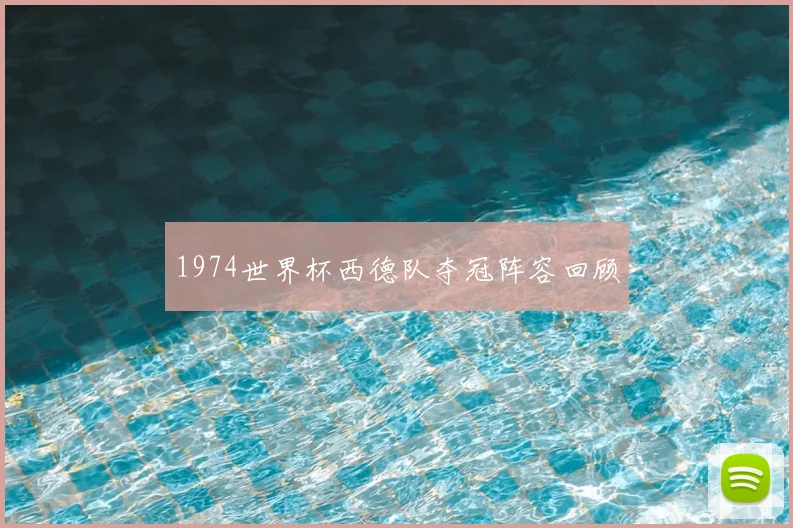 1974世界杯西德队夺冠阵容回顾