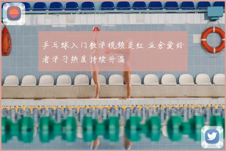 乒乓球入门教学视频走红 业余爱好者学习热度持续升温