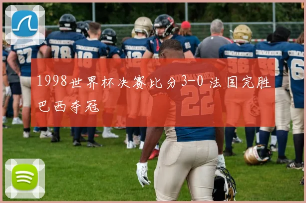 1998世界杯决赛比分3-0 法国完胜巴西夺冠